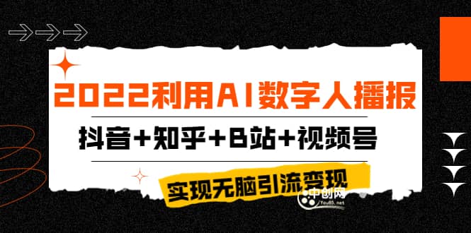 2022利用AI数字人播报，抖音+知乎+B站+视频号，实现无脑引流变现！网创库-网创项目资源站-副业项目-创业项目-搞钱项目网创库
