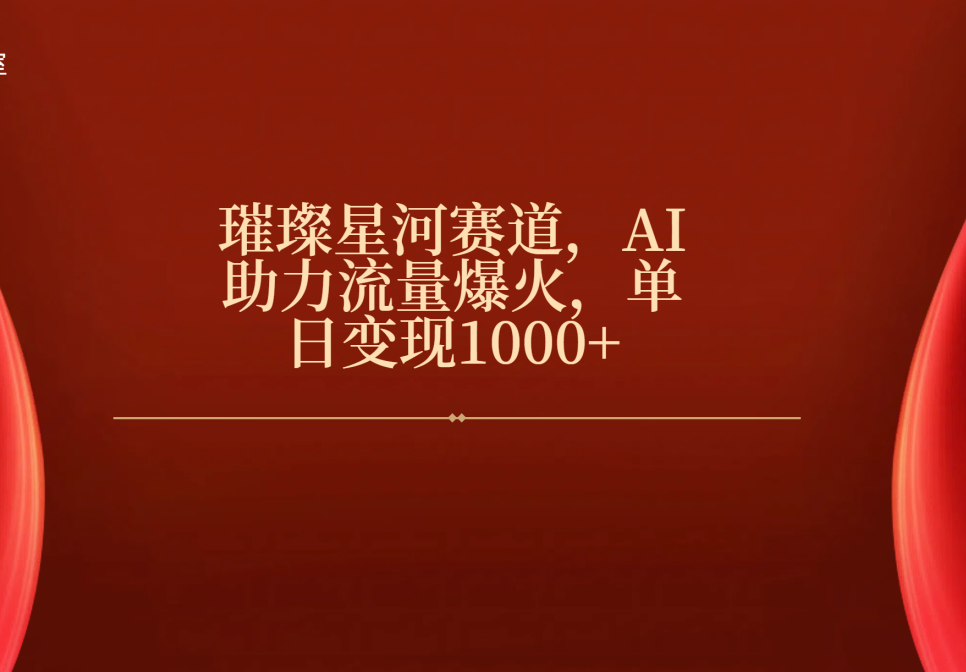 璀璨星河赛道，AI助力流量爆火，单日变现1000+网创库-网创项目资源站-副业项目-创业项目-搞钱项目网创库