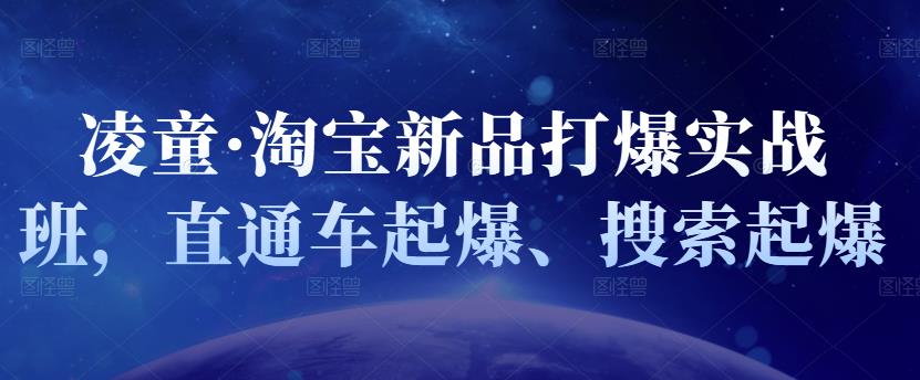 凌童·淘宝新品打爆实战班，直通车起爆、搜索起爆网创库-网创项目资源站-副业项目-创业项目-搞钱项目网创库