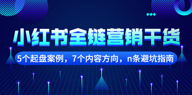 小红书全链营销干货，5个起盘案例，7个内容方向，n条避坑指南网创库-网创项目资源站-副业项目-创业项目-搞钱项目网创库