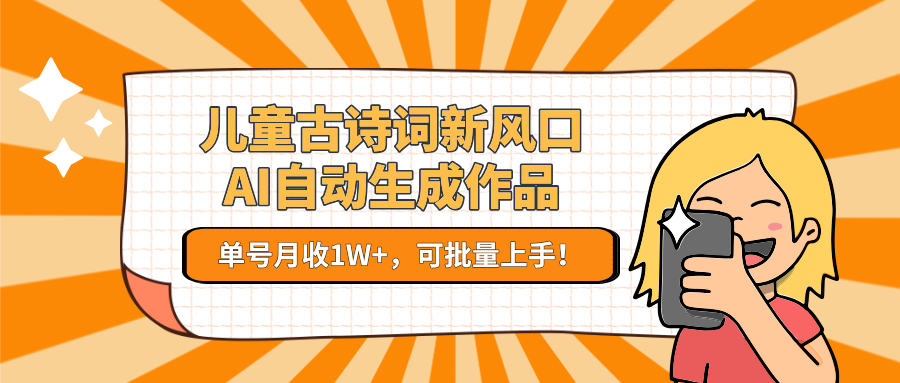 亲测儿童古诗词新风口！AI自动生成作品，单号月收1W+，可批量上手！网创库-网创项目资源站-副业项目-创业项目-搞钱项目网创库