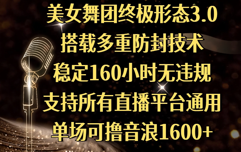 美女舞团终极形态3.0，搭载多重防封技术，稳定160小时无违规，支持所有直播平台通用，单场可撸音浪1600+网创库-网创项目资源站-副业项目-创业项目-搞钱项目网创库