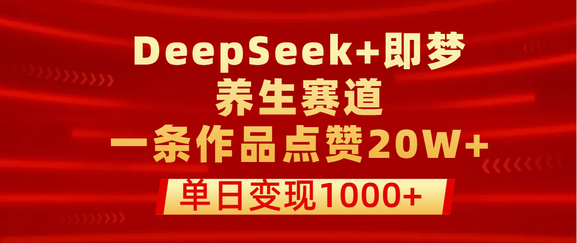 用DeepSeek+即梦做养生赛道，一条作品点赞20W+，单日变现1000+网创库-网创项目资源站-副业项目-创业项目-搞钱项目网创库