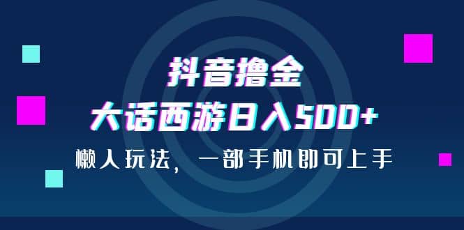 抖音撸金，大话西游日入500+，懒人玩法，一部手机即可上手网创库-网创项目资源站-副业项目-创业项目-搞钱项目网创库