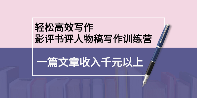 轻松高效写作：影评书评人物稿写作训练营网创库-网创项目资源站-副业项目-创业项目-搞钱项目网创库