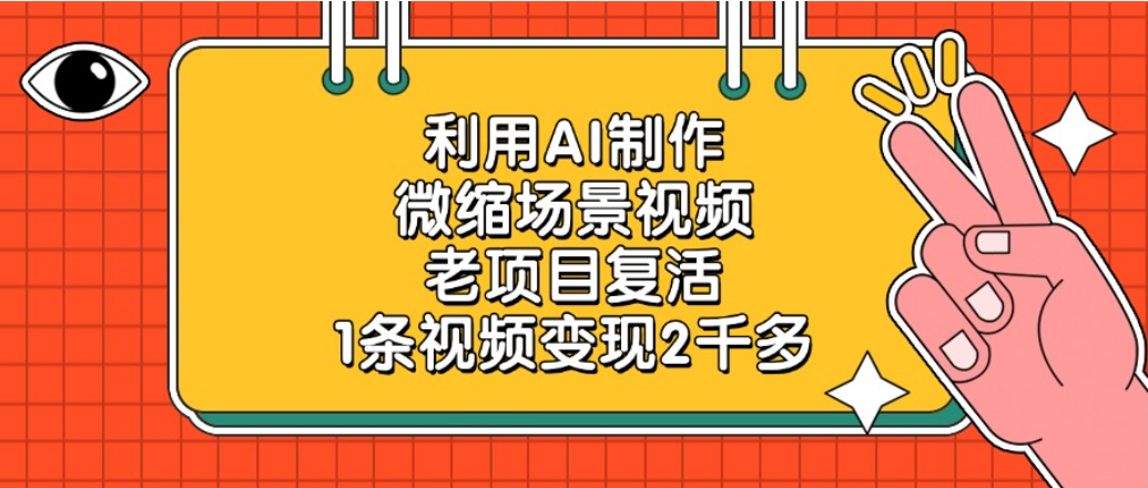 老项目复活项目，利用AI制作微缩场景视频，1条视频变现2千多网创库-网创项目资源站-副业项目-创业项目-搞钱项目网创库