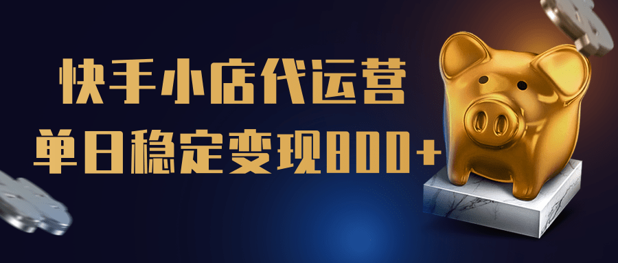 【快手小店代运营】限时托管计划，全程喂饭，单日稳定变现800＋网创库-网创项目资源站-副业项目-创业项目-搞钱项目网创库