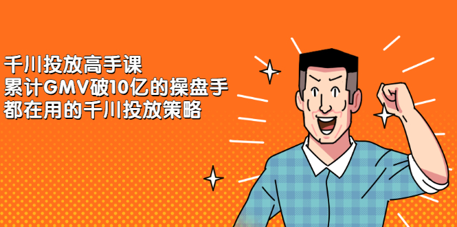 千川投放高手课，累计GMV破10亿的操盘手都在用的千川投放策略网创库-网创项目资源站-副业项目-创业项目-搞钱项目网创库