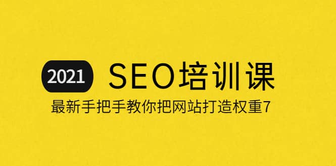 2021最新SEO培训：手把手教你把网站打造权重7，轻松月入3万（无水印）网创库-网创项目资源站-副业项目-创业项目-搞钱项目网创库