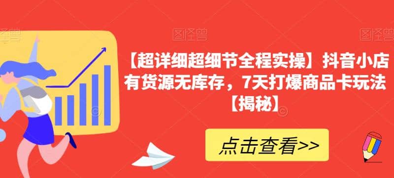 【超详细超细节全程实操】抖音小店有货源无库存，7天打爆商品卡玩法【揭秘】网创库-网创项目资源站-副业项目-创业项目-搞钱项目网创库