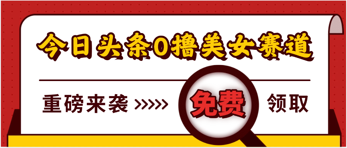 今日头条0撸美女赛道玩法，一天轻松500+，也可以分发到小绿书网创库-网创项目资源站-副业项目-创业项目-搞钱项目网创库