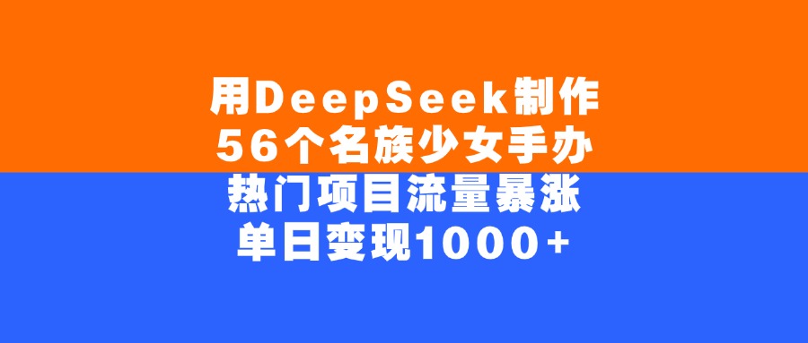 用DeepSeek制作，56个名族少女手办，热门项目流量暴涨，单日变现1000+网创库-网创项目资源站-副业项目-创业项目-搞钱项目网创库