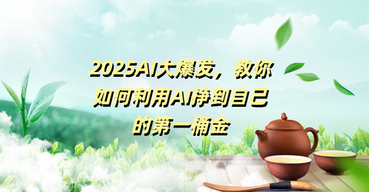 2025AI大爆发，教你如何利用AI挣到自己的第一桶金网创库-网创项目资源站-副业项目-创业项目-搞钱项目网创库