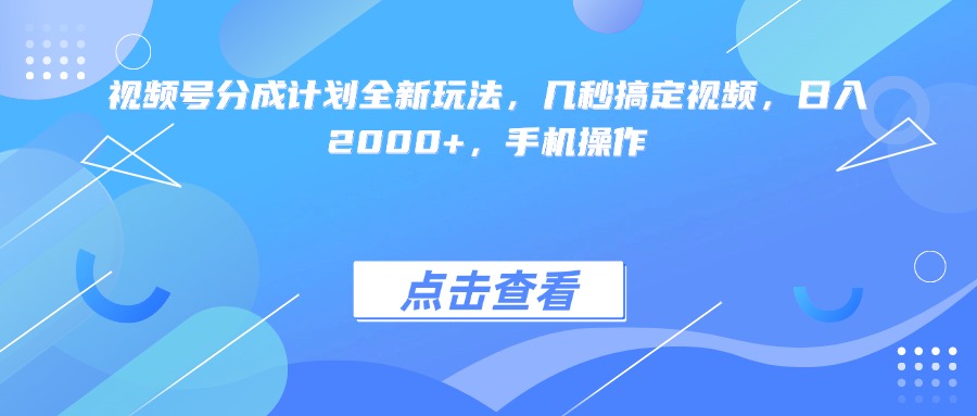视频号分成计划全新玩法，几秒搞定视频，日入2000+，手机操作网创库-网创项目资源站-副业项目-创业项目-搞钱项目网创库