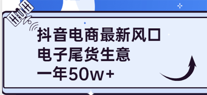 抖音电商最新风口，利用信息差做电子尾货生意，一年50w+（7节课+货源渠道)网创库-网创项目资源站-副业项目-创业项目-搞钱项目网创库