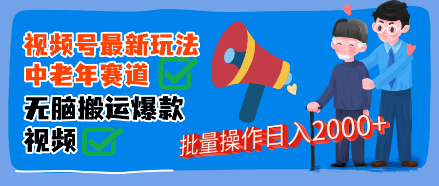 视频号中老年赛道无脑搬运日入2000➕网创库-网创项目资源站-副业项目-创业项目-搞钱项目网创库