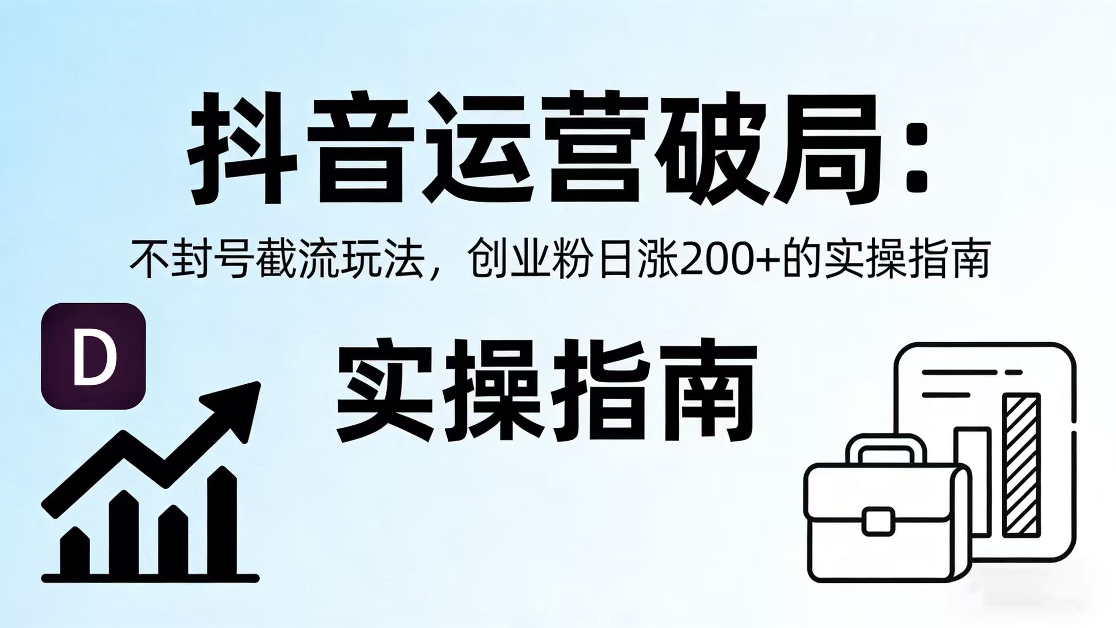 抖音运营破局：不封号截流玩法，创业粉日涨 200 + 的实操指南网创库-网创项目资源站-副业项目-创业项目-搞钱项目网创库