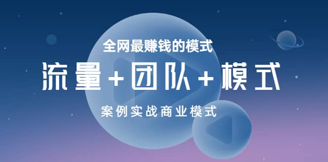 全网最赚钱的模式《流量+团队+模式》案例实战商业模式网创库-网创项目资源站-副业项目-创业项目-搞钱项目网创库