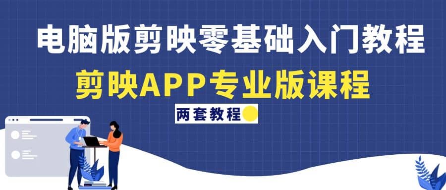 电脑版剪映零基础入门教程+剪映APP专业版课程（两套教程）网创库-网创项目资源站-副业项目-创业项目-搞钱项目网创库