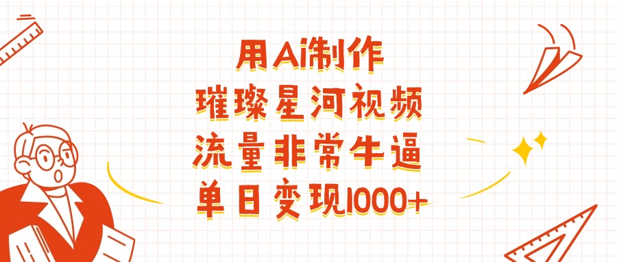 用Ai制作璀璨星河视频，流量非常牛批，单日变现1000+网创库-网创项目资源站-副业项目-创业项目-搞钱项目网创库