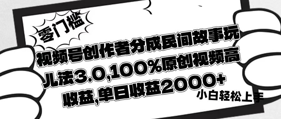 视频号创作者分成民间故事玩儿法3.0，100%原创视频高收益，单日收益2000+网创库-网创项目资源站-副业项目-创业项目-搞钱项目网创库
