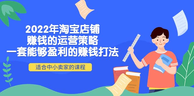 2022年淘宝店铺赚钱的运营策略：一套能够盈利的赚钱打法，适合中小卖家网创库-网创项目资源站-副业项目-创业项目-搞钱项目网创库