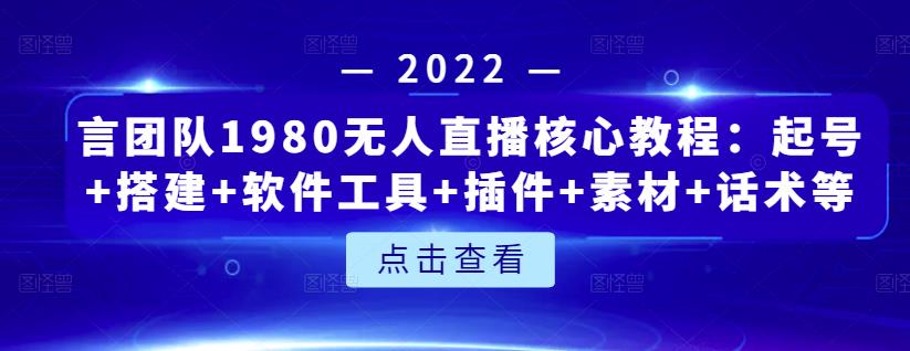 言团队1980无人直播核心教程：起号+搭建+软件工具+插件+素材+话术等等网创库-网创项目资源站-副业项目-创业项目-搞钱项目网创库