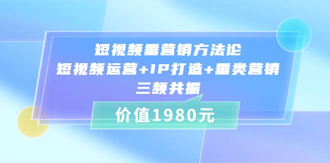 短视频垂营销方法论:短视频运营+IP打造+垂类营销，三频共振（价值1980）网创库-网创项目资源站-副业项目-创业项目-搞钱项目网创库