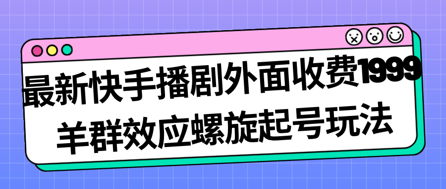 最新快手播剧外面收费1999羊群效应螺旋起号玩法配合流量日入几百完全没问题网创库-网创项目资源站-副业项目-创业项目-搞钱项目网创库