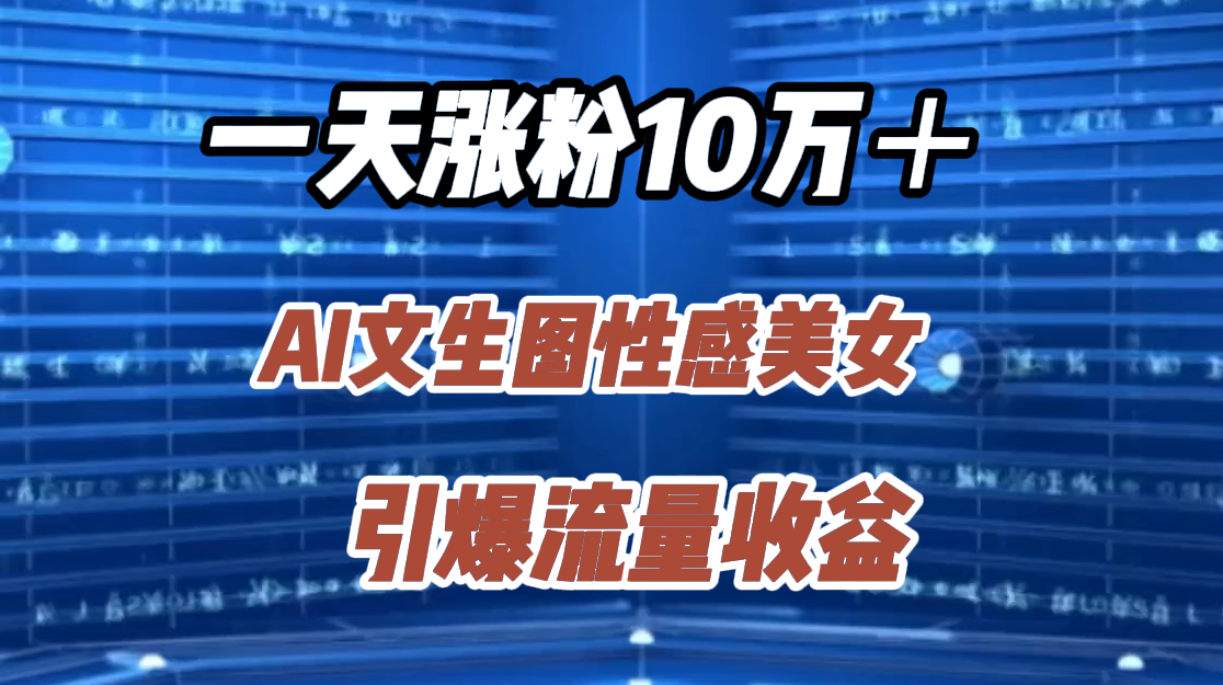 一天涨粉10万＋，AI文生图性感美女，引爆流量收益网创库-网创项目资源站-副业项目-创业项目-搞钱项目网创库