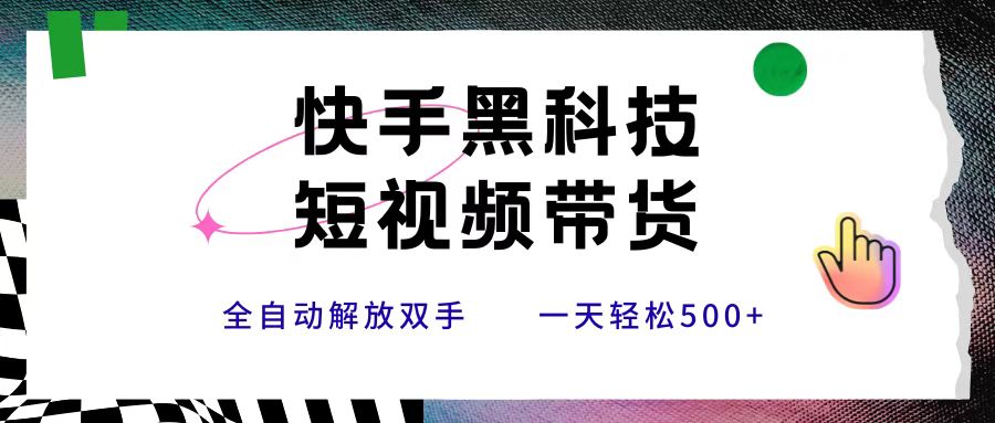 快手黑科技短视频带货，条条原创无脑搬运，新手小白轻松一天500+网创库-网创项目资源站-副业项目-创业项目-搞钱项目网创库