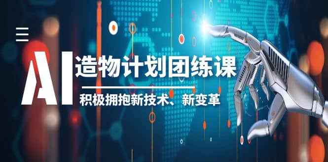 2023AI·造物·计划团练课第一期，积极拥抱新技术、新变革网创库-网创项目资源站-副业项目-创业项目-搞钱项目网创库