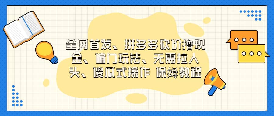 全网首发，拼多多砍价撸现金，偏门玩法，无需拉人头，傻瓜式操作  保姆教程网创库-网创项目资源站-副业项目-创业项目-搞钱项目网创库
