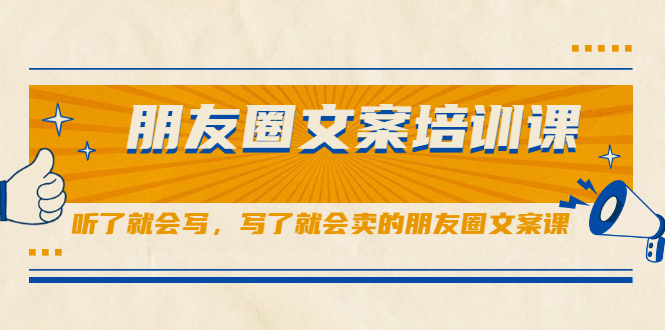 朋友圈文案培训课，听了就会写，写了就会卖的朋友圈文案课网创库-网创项目资源站-副业项目-创业项目-搞钱项目网创库