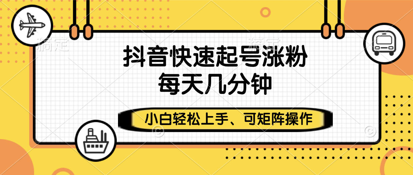 抖音快速起号涨粉，小白轻松上手、每天几分钟，可矩阵操作网创库-网创项目资源站-副业项目-创业项目-搞钱项目网创库