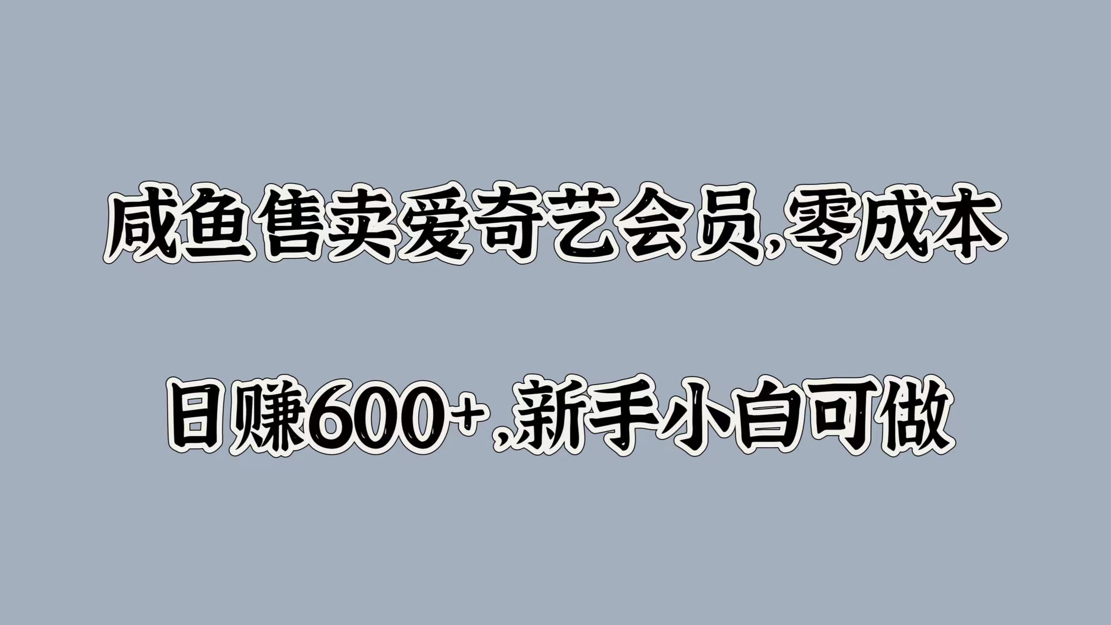 咸鱼售卖爱奇艺会员，零成本，日赚600+，新手小白可做网创库-网创项目资源站-副业项目-创业项目-搞钱项目网创库