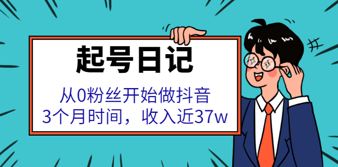起号日记：从0粉丝开始做抖音，3个月时间，收入近37w网创库-网创项目资源站-副业项目-创业项目-搞钱项目网创库