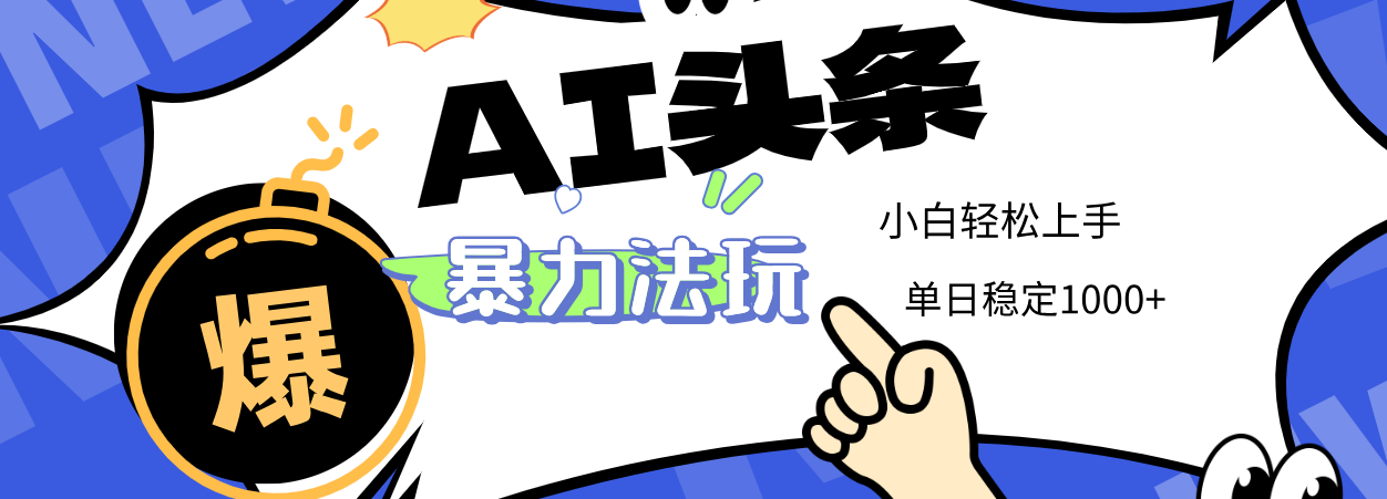 2025 AI头条暴力玩法，小白无脑复制粘贴，当天发布次日出收益，单日稳定1000+网创库-网创项目资源站-副业项目-创业项目-搞钱项目网创库