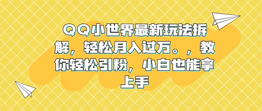 QQ小世界最新玩法拆解，轻松月入过万。教你轻松引粉，小白也能拿上手网创库-网创项目资源站-副业项目-创业项目-搞钱项目网创库