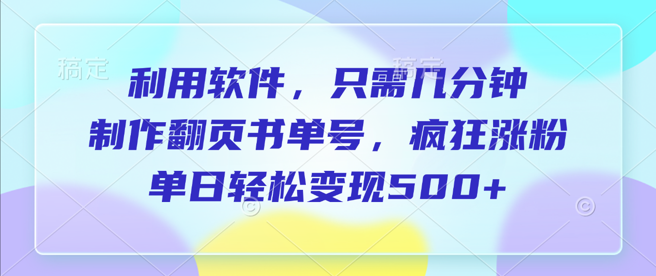 利用软件，作翻页书单号，只需几分钟，制疯狂涨粉，单日轻松变现500+网创库-网创项目资源站-副业项目-创业项目-搞钱项目网创库
