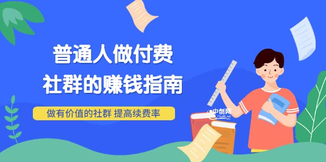 男儿国付费文章《普通人做付费社群的赚钱指南》做有价值的社群，提高续费率网创库-网创项目资源站-副业项目-创业项目-搞钱项目网创库