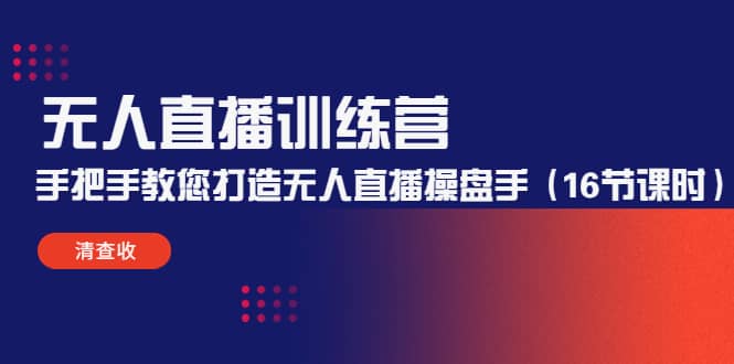 无人直播训练营：手把手教您打造无人直播操盘手（16节课时）网创库-网创项目资源站-副业项目-创业项目-搞钱项目网创库