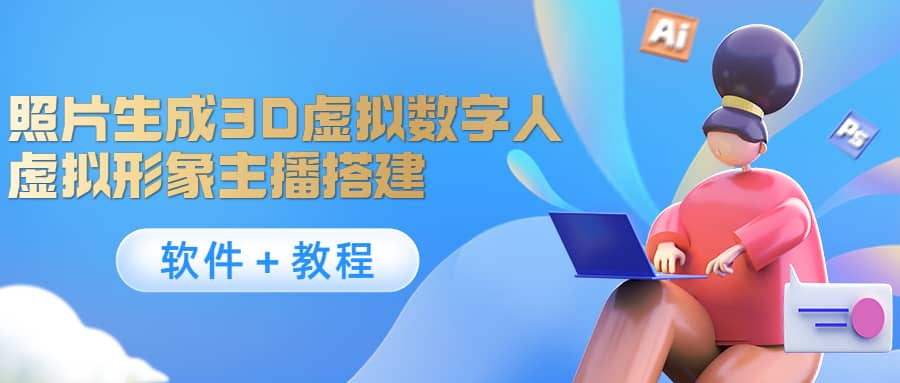 照片生成3D虚拟数字人，虚拟形象主播搭建(软件＋教程)网创库-网创项目资源站-副业项目-创业项目-搞钱项目网创库