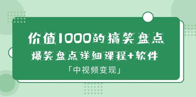价值1000的搞笑盘点大V爆笑盘点详细课程+软件，中视频变现网创库-网创项目资源站-副业项目-创业项目-搞钱项目网创库