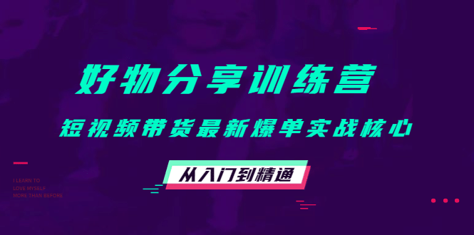 好物分享训练营：短视频带货最新爆单实战核心，从入门到精通网创库-网创项目资源站-副业项目-创业项目-搞钱项目网创库