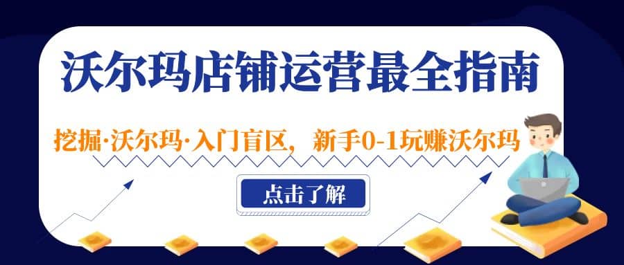沃尔玛店铺·运营最全指南，挖掘·沃尔玛·入门盲区，新手0-1玩赚沃尔玛网创库-网创项目资源站-副业项目-创业项目-搞钱项目网创库