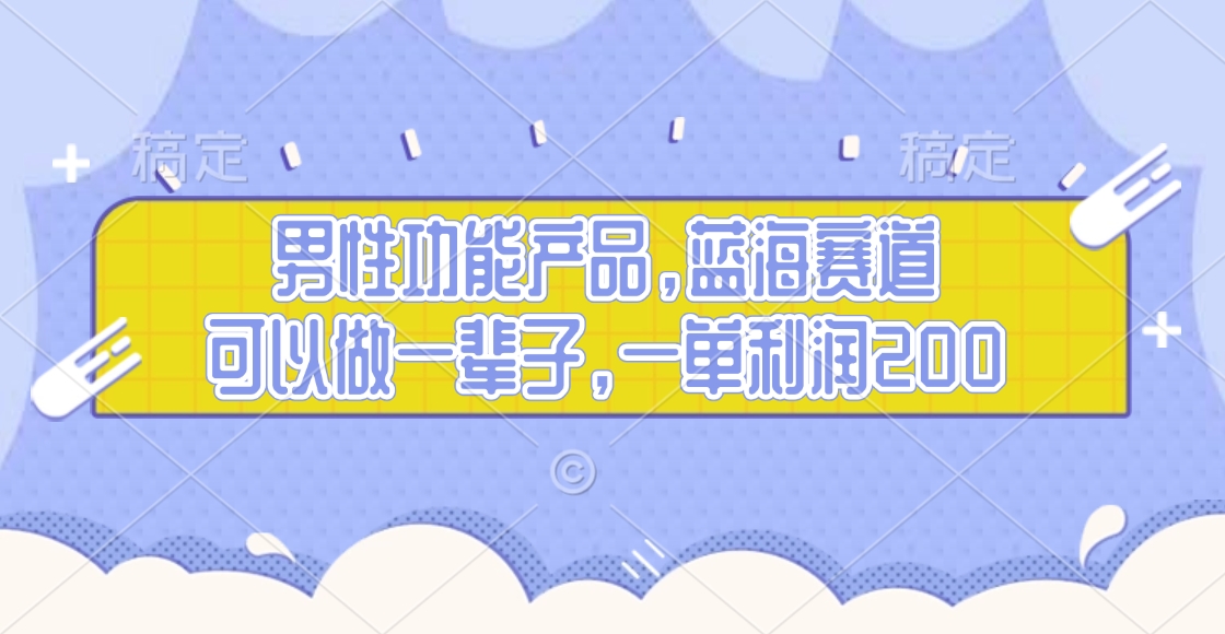 男性功能产品，蓝海赛道，可以做一辈子，一单利润200网创库-网创项目资源站-副业项目-创业项目-搞钱项目网创库