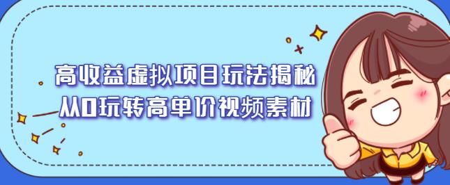 高收益虚拟项目玩法揭秘，从0玩转高单价视频素材【视频课程】网创库-网创项目资源站-副业项目-创业项目-搞钱项目网创库