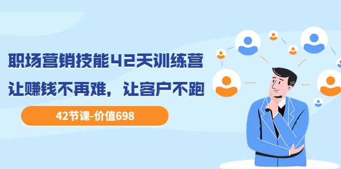 职场营销技能42天训练营，让赚钱不再难，让客户不跑，业绩翻翻（价值698）网创库-网创项目资源站-副业项目-创业项目-搞钱项目网创库