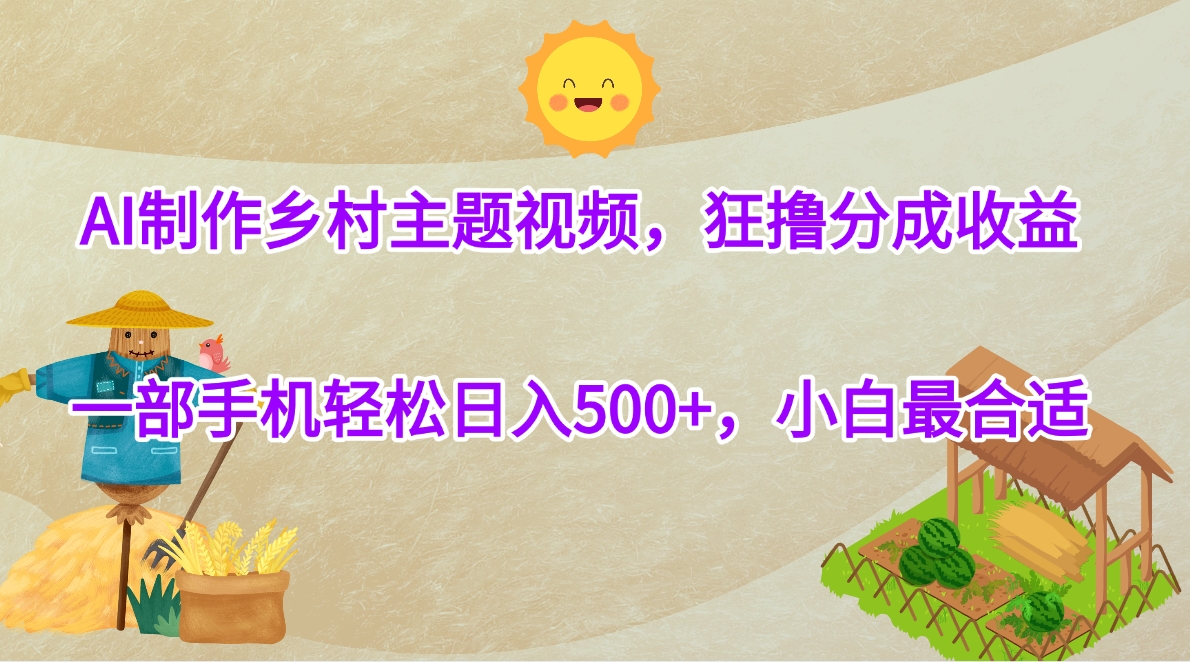 AI制作乡村主题视频，狂撸分成收益，一部手机轻松日入500+，小白最合适网创库-网创项目资源站-副业项目-创业项目-搞钱项目网创库
